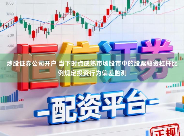 炒股证券公司开户 当下时点成熟市场股市中的股票融资杠杆比例规定投资行为偏差监测