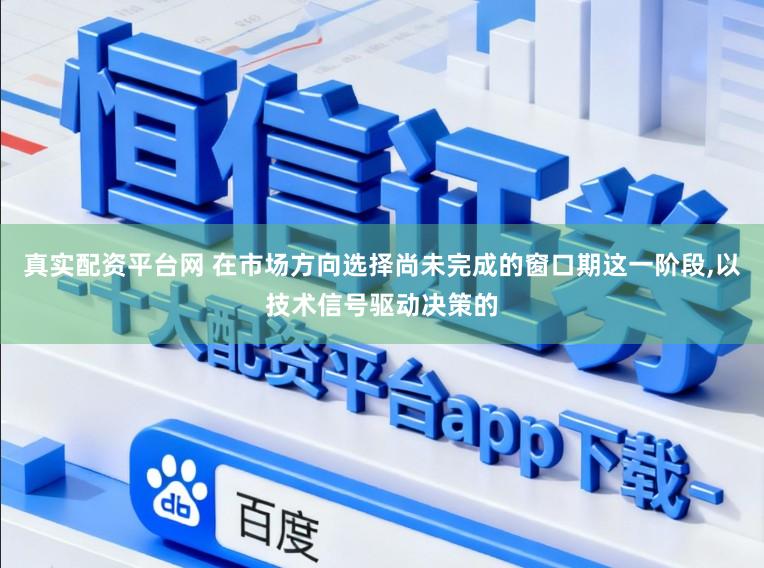 真实配资平台网 在市场方向选择尚未完成的窗口期这一阶段，以技术信号驱动决策的