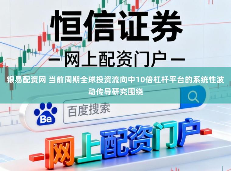银易配资网 当前周期全球投资流向中10倍杠杆平台的系统性波动传导研究围绕