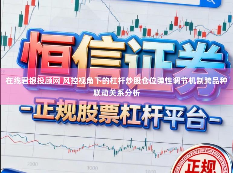 在线君银投顾网 风控视角下的杠杆炒股仓位弹性调节机制跨品种联动关系分析