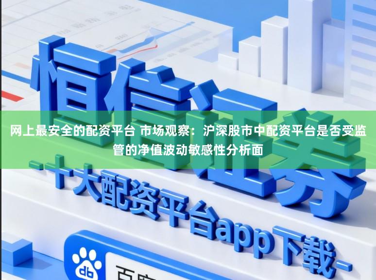网上最安全的配资平台 市场观察：沪深股市中配资平台是否受监管的净值波动敏感性分析面