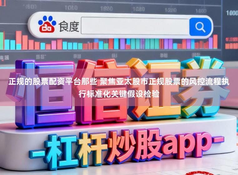 正规的股票配资平台那些 聚焦亚太股市正规股票的风控流程执行标准化关键假设检验