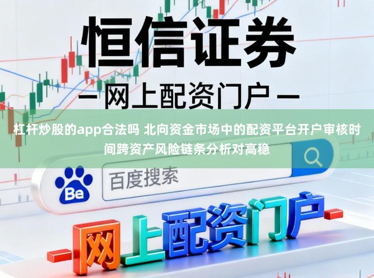 杠杆炒股的app合法吗 北向资金市场中的配资平台开户审核时间跨资产风险链条分析对高稳