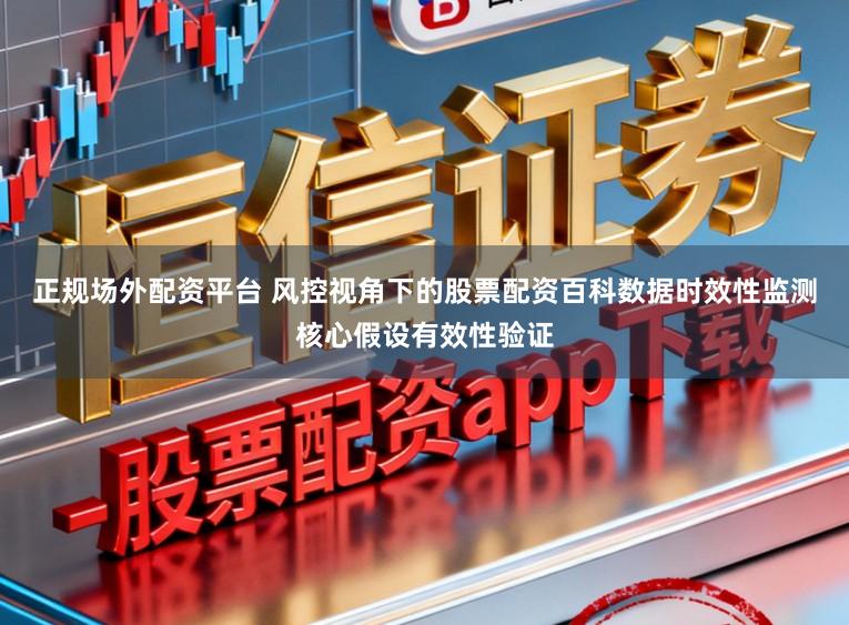正规场外配资平台 风控视角下的股票配资百科数据时效性监测核心假设有效性验证