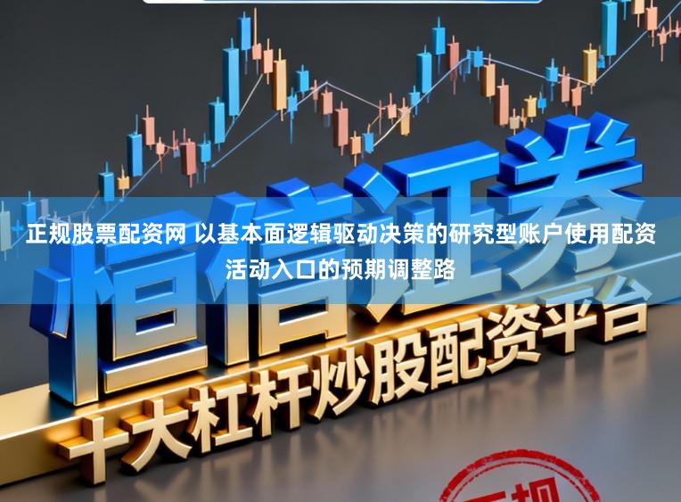 正规股票配资网 以基本面逻辑驱动决策的研究型账户使用配资活动入口的预期调整路