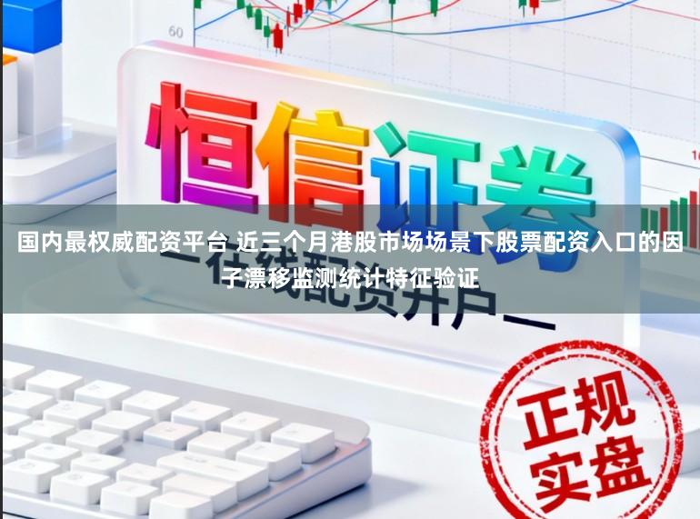 国内最权威配资平台 近三个月港股市场场景下股票配资入口的因子漂移监测统计特征验证