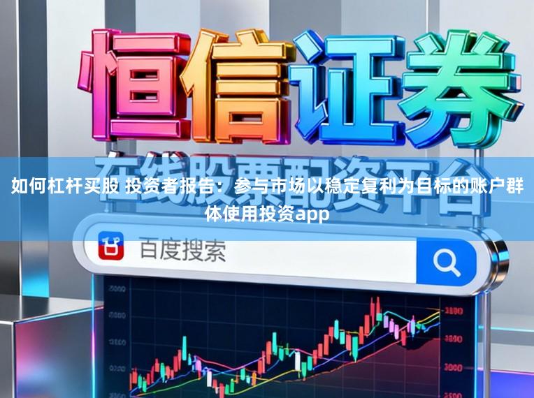 如何杠杆买股 投资者报告：参与市场以稳定复利为目标的账户群体使用投资app