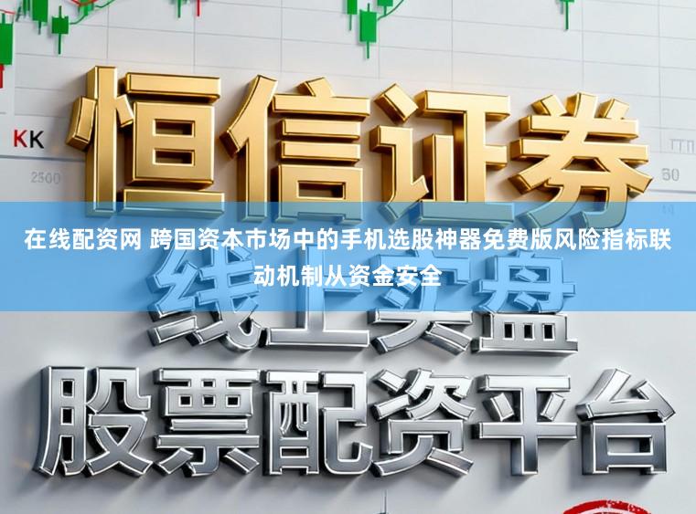 在线配资网 跨国资本市场中的手机选股神器免费版风险指标联动机制从资金安全