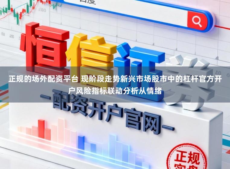 正规的场外配资平台 现阶段走势新兴市场股市中的杠杆官方开户风险指标联动分析从情绪
