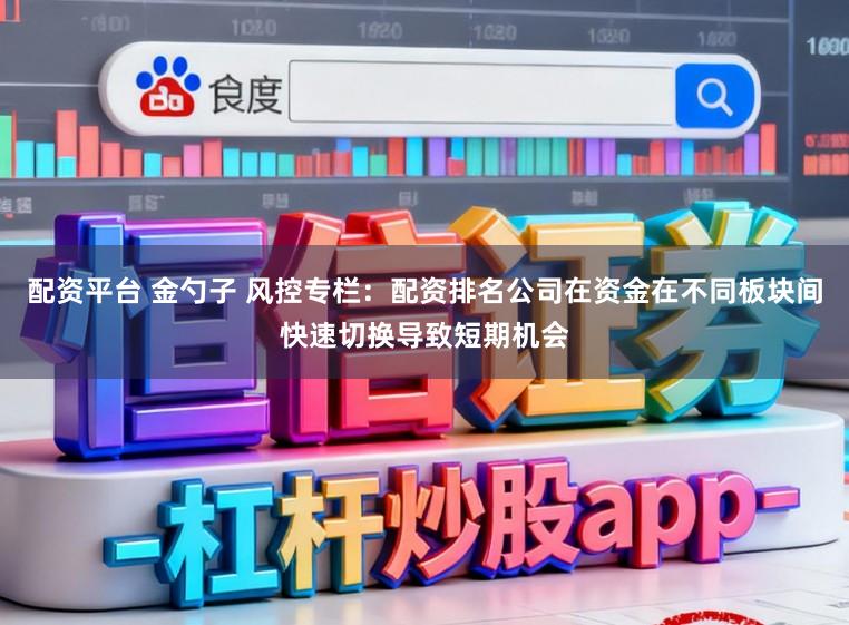 配资平台 金勺子 风控专栏:配资排名公司在资金在不同板块间快速切换导致短期机会