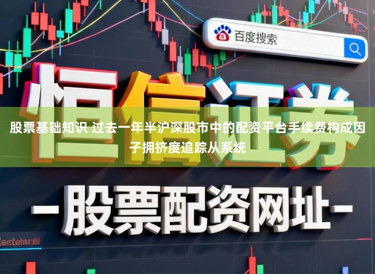 股票基础知识 过去一年半沪深股市中的配资平台手续费构成因子拥挤度追踪从系统
