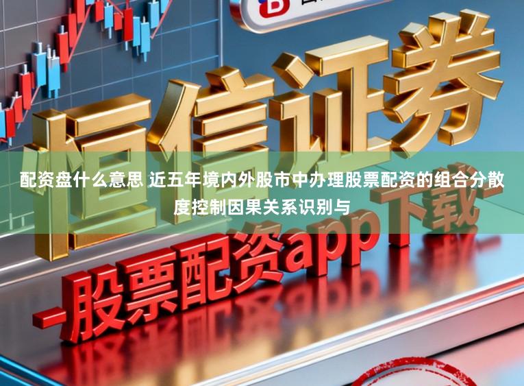 配资盘什么意思 近五年境内外股市中办理股票配资的组合分散度控制因果关系识别与