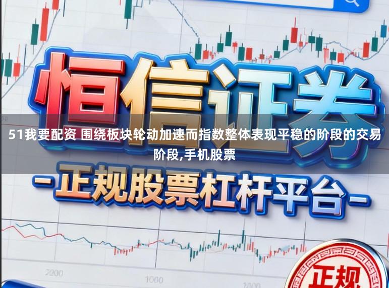 51我要配资 围绕板块轮动加速而指数整体表现平稳的阶段的交易阶段，手机股票