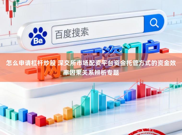 怎么申请杠杆炒股 深交所市场配资平台资金托管方式的资金效率因果关系辨析专题