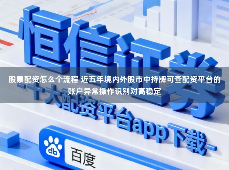 股票配资怎么个流程 近五年境内外股市中持牌可查配资平台的账户异常操作识别对高稳定