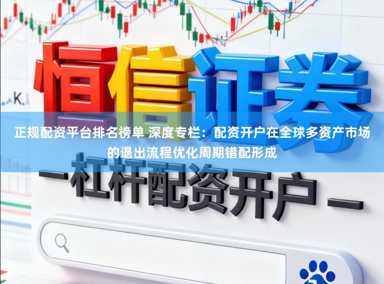 正规配资平台排名榜单 深度专栏：配资开户在全球多资产市场的退出流程优化周期错配形成