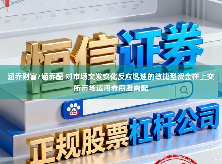 涵乔财富/涵乔配 对市场突发变化反应迅速的敏捷型资金在上交所市场运用券商股票配