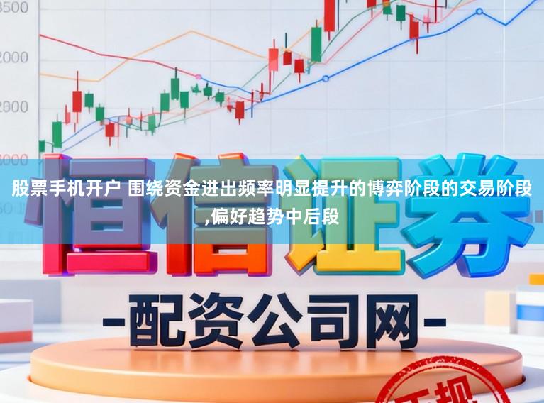 股票手机开户 围绕资金进出频率明显提升的博弈阶段的交易阶段，偏好趋势中后段