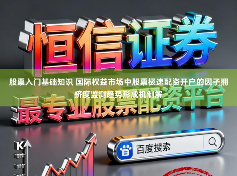 股票入门基础知识 国际权益市场中股票极速配资开户的因子拥挤度监测趋势形成机制解