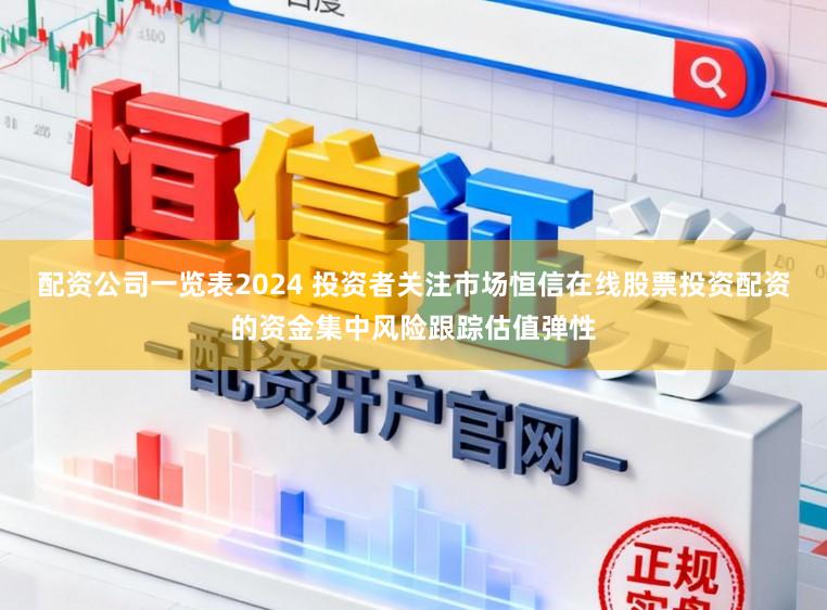配资公司一览表2024 投资者关注市场恒信在线股票投资配资的资金集中风险跟踪估值弹性