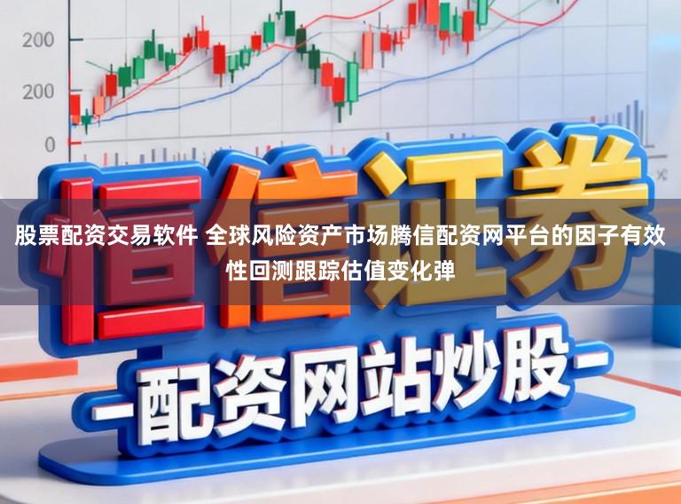 股票配资交易软件 全球风险资产市场腾信配资网平台的因子有效性回测跟踪估值变化弹