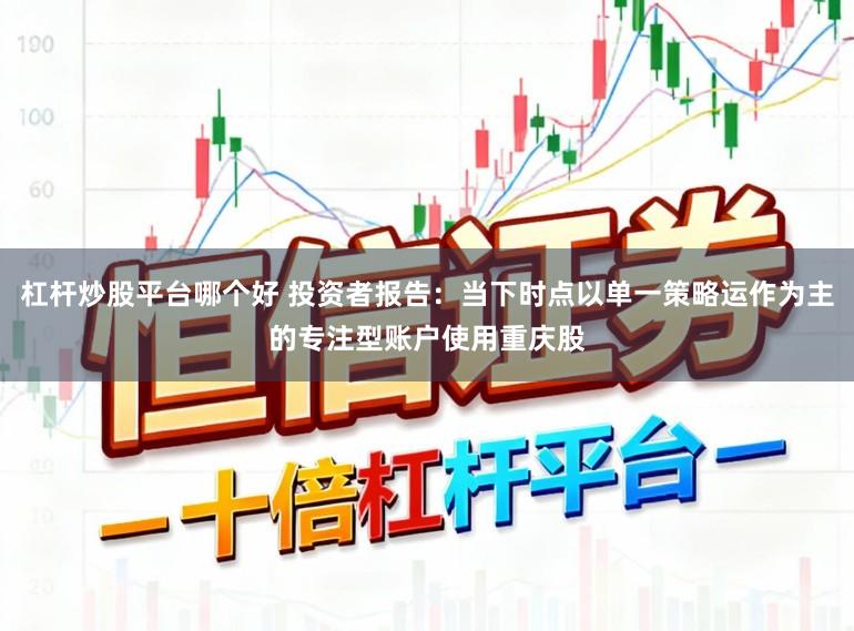 杠杆炒股平台哪个好 投资者报告：当下时点以单一策略运作为主的专注型账户使用重庆股
