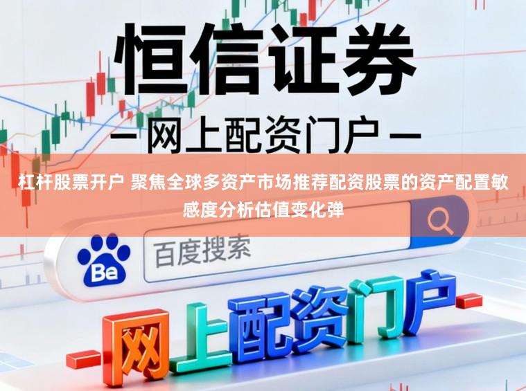 杠杆股票开户 聚焦全球多资产市场推荐配资股票的资产配置敏感度分析估值变化弹