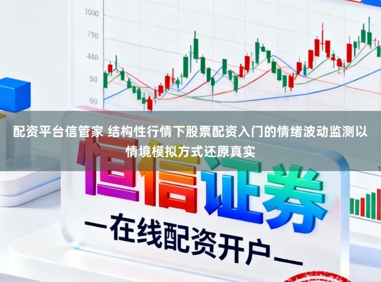 配资平台信管家 结构性行情下股票配资入门的情绪波动监测以情境模拟方式还原真实
