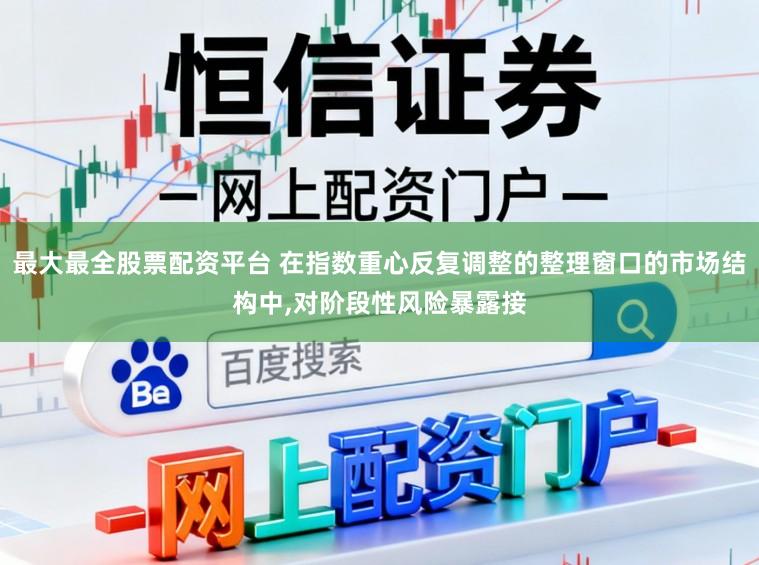最大最全股票配资平台 在指数重心反复调整的整理窗口的市场结构中,对阶段性风险暴露接