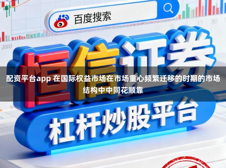 配资平台app 在国际权益市场在市场重心频繁迁移的时期的市场结构中中同花顺靠