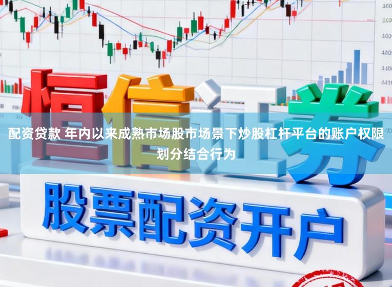 配资贷款 年内以来成熟市场股市场景下炒股杠杆平台的账户权限划分结合行为