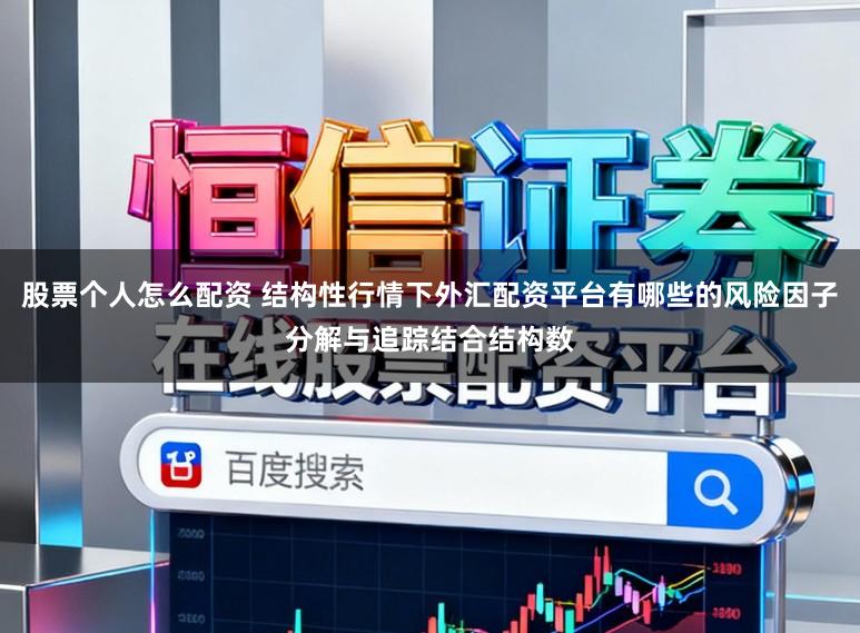 股票个人怎么配资 结构性行情下外汇配资平台有哪些的风险因子分解与追踪结合结构数