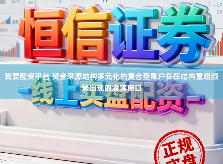 我要配资平台 资金来源结构多元化的复合型账户在在结构重组频繁出现的震荡窗口