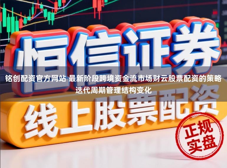 铭创配资官方网站 最新阶段跨境资金流市场财云股票配资的策略迭代周期管理结构变化