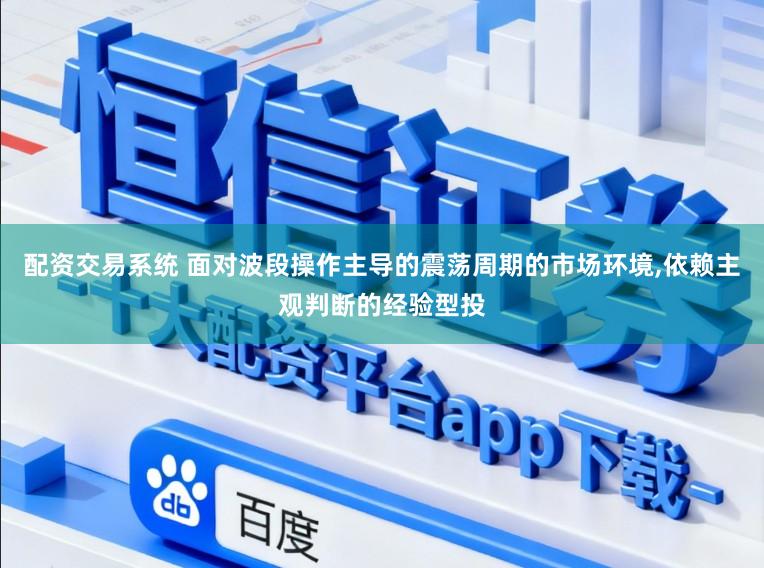 配资交易系统 面对波段操作主导的震荡周期的市场环境，依赖主观判断的经验型投