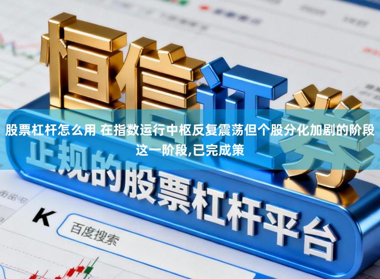 股票杠杆怎么用 在指数运行中枢反复震荡但个股分化加剧的阶段这一阶段,已完成策