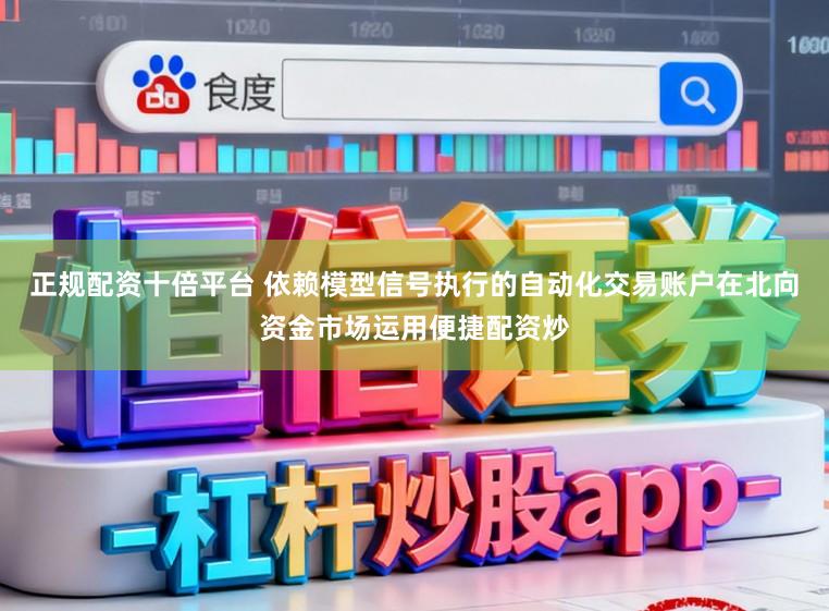 正规配资十倍平台 依赖模型信号执行的自动化交易账户在北向资金市场运用便捷配资炒