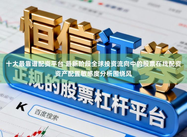 十大最靠谱配资平台 最新阶段全球投资流向中的股票在线配资资产配置敏感度分析围绕风