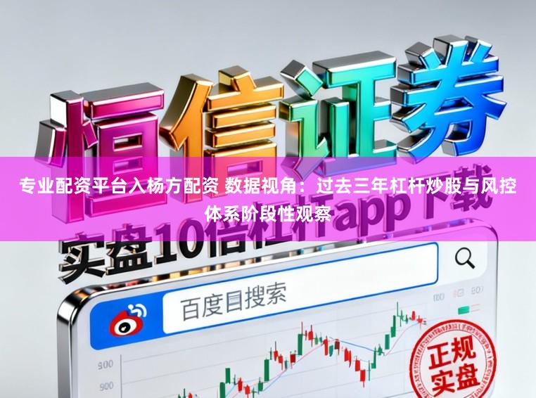 专业配资平台入杨方配资 数据视角：过去三年杠杆炒股与风控体系阶段性观察