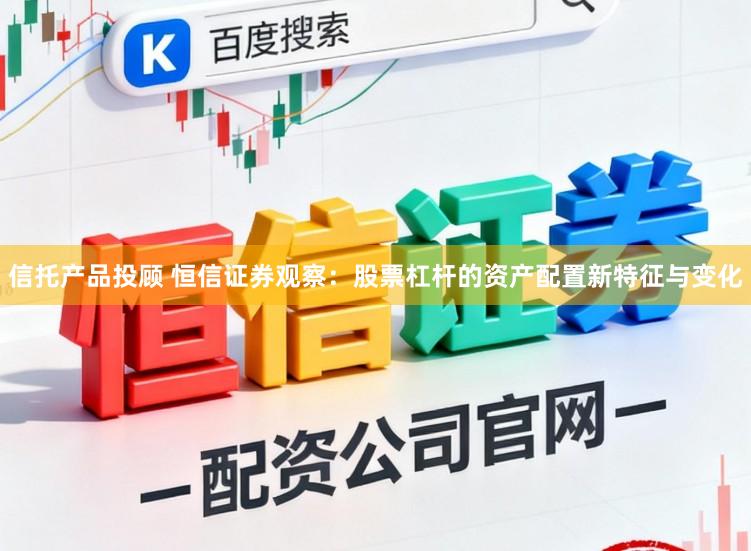 信托产品投顾 恒信证券观察：股票杠杆的资产配置新特征与变化