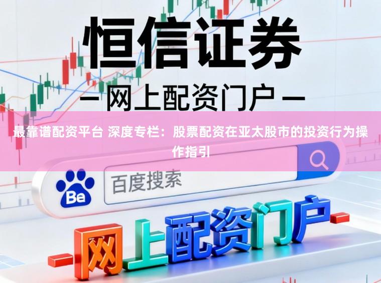 最靠谱配资平台 深度专栏：股票配资在亚太股市的投资行为操作指引
