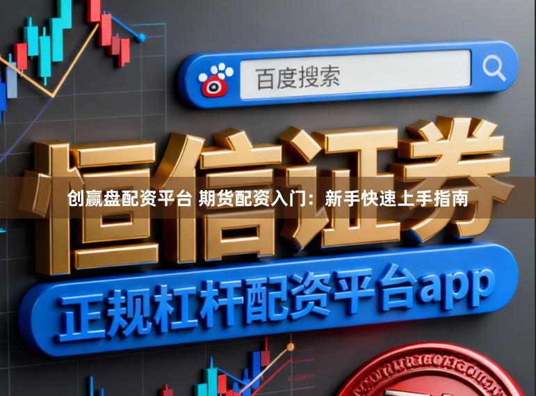 创赢盘配资平台 期货配资入门：新手快速上手指南