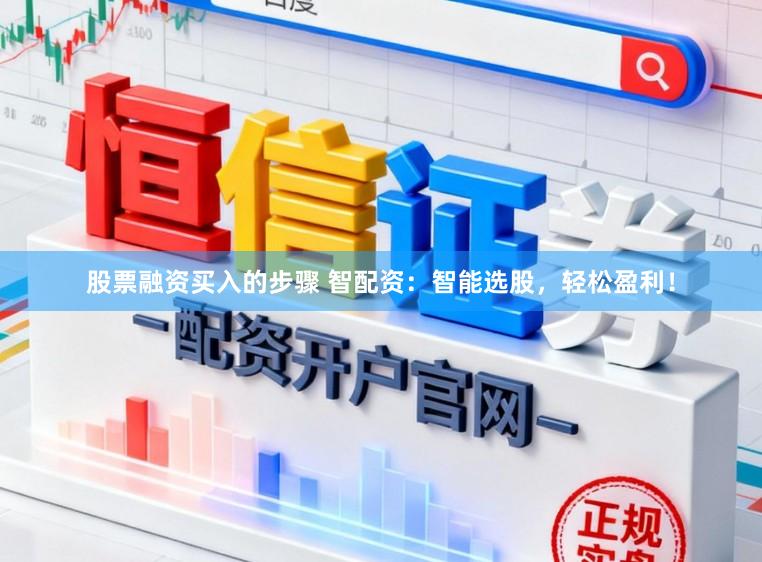 股票融资买入的步骤 智配资：智能选股，轻松盈利！