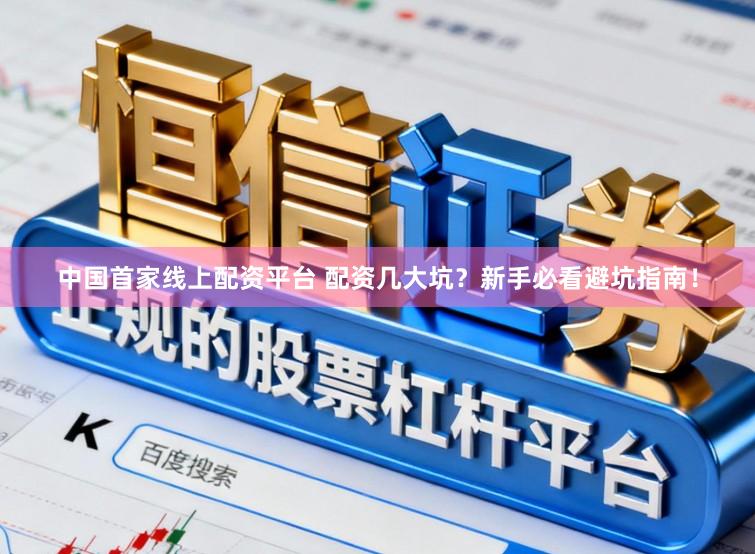 中国首家线上配资平台 配资几大坑？新手必看避坑指南！
