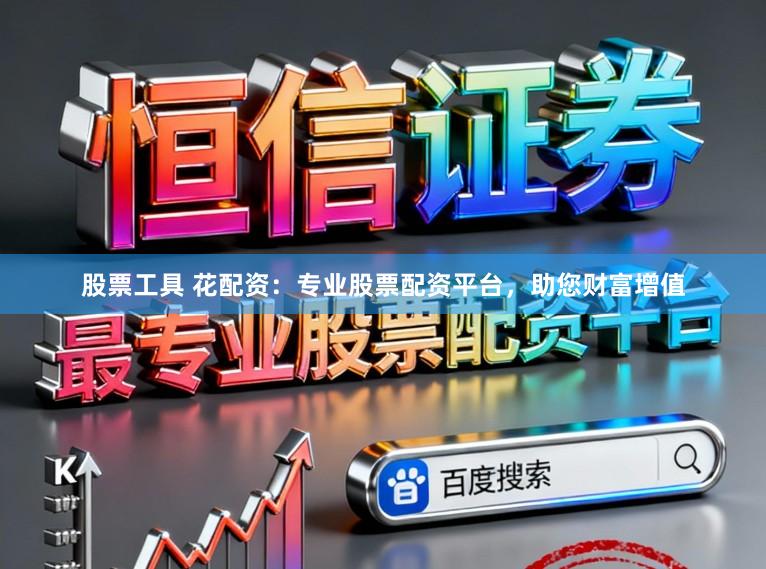 股票工具 花配资：专业股票配资平台，助您财富增值