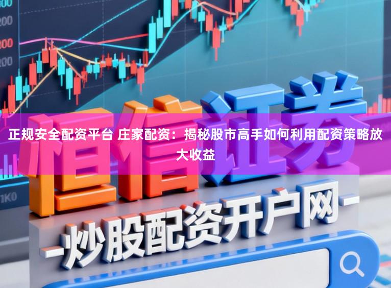正规安全配资平台 庄家配资：揭秘股市高手如何利用配资策略放大收益