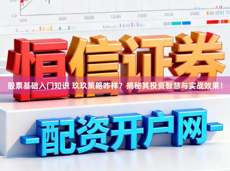 股票基础入门知识 玖玖策略咋样？揭秘其投资智慧与实战效果！