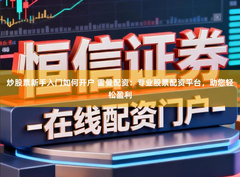 炒股票新手入门如何开户 雷曼配资：专业股票配资平台，助您轻松盈利