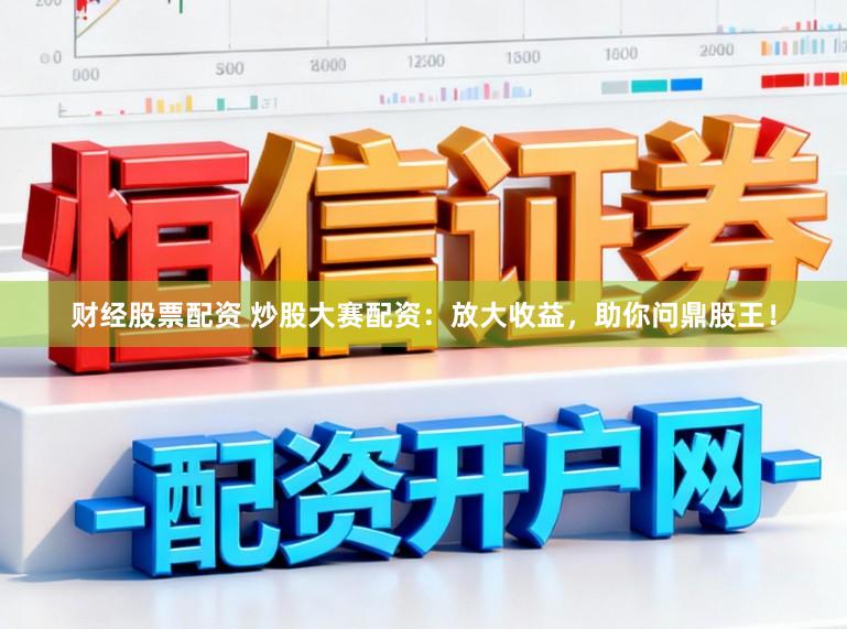财经股票配资 炒股大赛配资：放大收益，助你问鼎股王！
