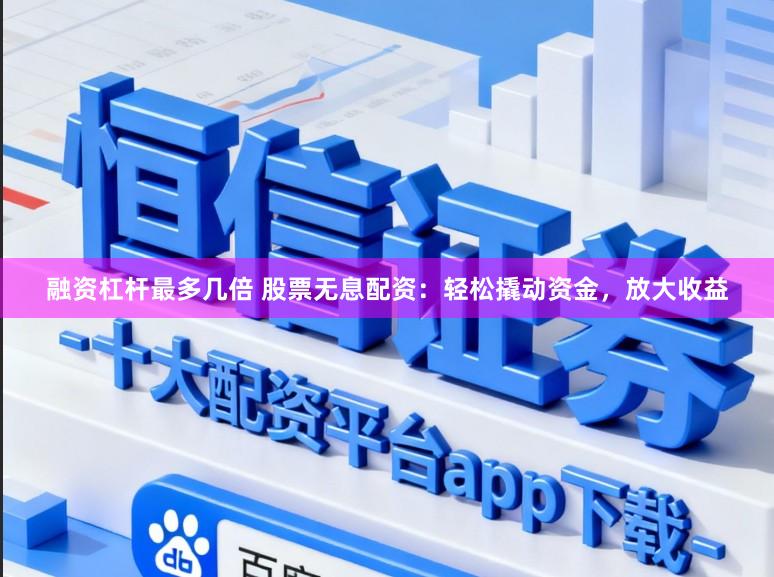 融资杠杆最多几倍 股票无息配资：轻松撬动资金，放大收益